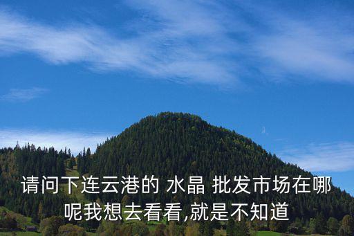 连云港市东海国际水晶批发市场,东海有几个水晶批发市场