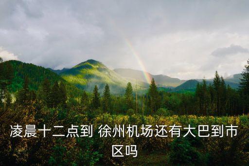 凌晨十二点到 徐州机场还有大巴到市区吗