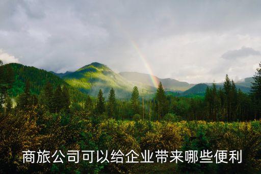  商旅公司可以给企业带来哪些便利