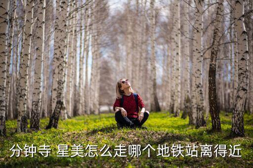 分钟寺 星美怎么走哪个地铁站离得近