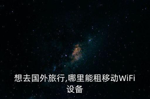 想去国外旅行,哪里能租移动WiFi设备