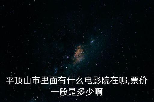 平顶山市里面有什么电影院在哪,票价一般是多少啊