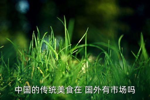 中国的传统美食在 国外有市场吗