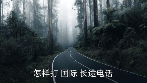 怎样打 国际 长途电话