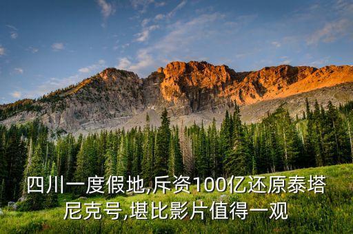 四川一度假地,斥资100亿还原泰塔尼克号,堪比影片值得一观