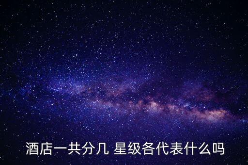  酒店一共分几 星级各代表什么吗