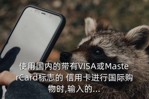 使用国内的带有VISA或MasterCard标志的 信用卡进行国际购物时,输入的...