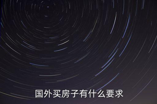  国外买房子有什么要求