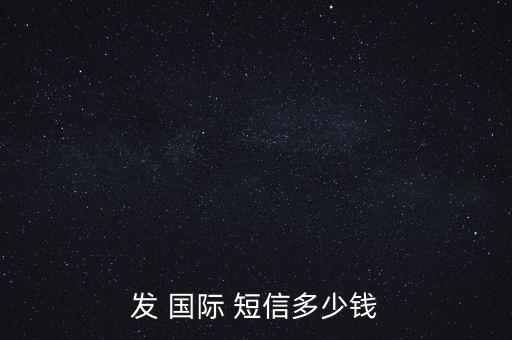 发 国际 短信多少钱