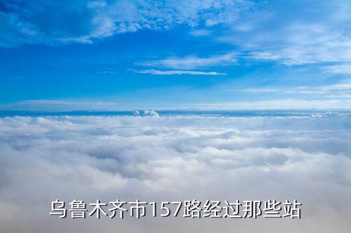 乌鲁木齐市157路经过那些站
