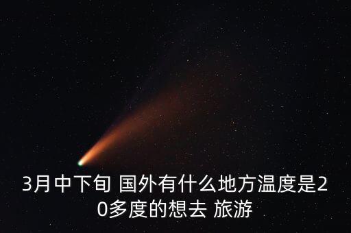 3月中下旬 国外有什么地方温度是20多度的想去 旅游