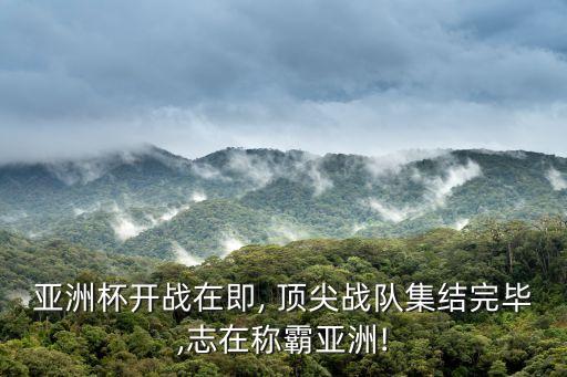 亚洲杯开战在即, 顶尖战队集结完毕,志在称霸亚洲!