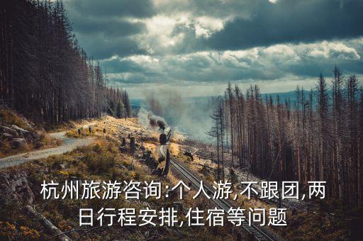  杭州旅游咨询:个人游,不跟团,两日行程安排,住宿等问题