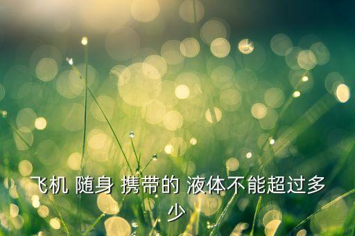 飞机 随身 携带的 液体不能超过多少