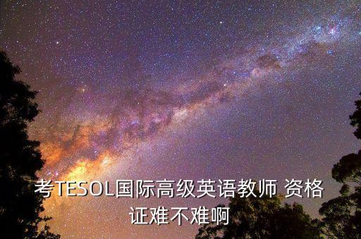 考TESOL国际高级英语教师 资格证难不难啊