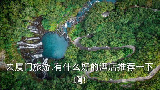 去厦门旅游,有什么好的酒店推荐一下啊!