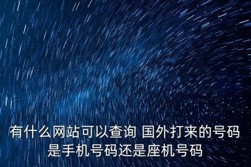 有什么网站可以查询 国外打来的号码是手机号码还是座机号码