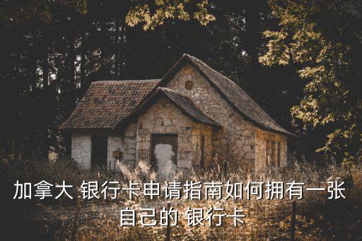 加拿大 银行卡申请指南如何拥有一张自己的 银行卡