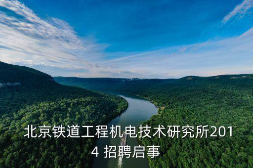  北京铁道工程机电技术研究所2014 招聘启事