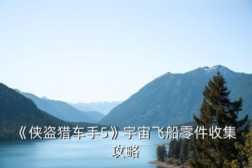 《侠盗猎车手5》宇宙飞船零件收集 攻略
