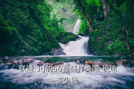  联通 3g的66套餐打美国 长途多少钱