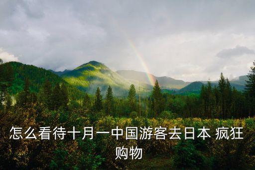 怎么看待十月一中国游客去日本 疯狂 购物