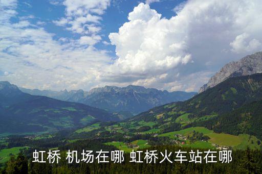  虹桥 机场在哪 虹桥火车站在哪