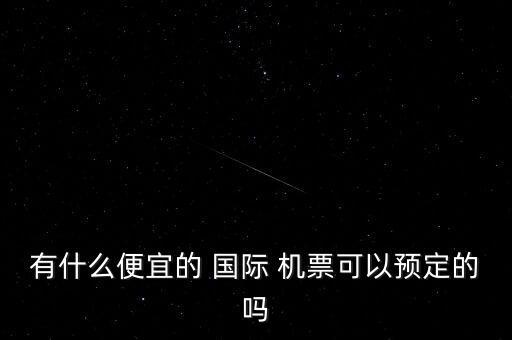 有什么便宜的 国际 机票可以预定的吗