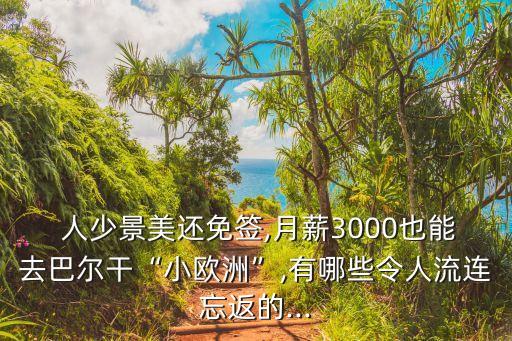  人少景美还免签,月薪3000也能去巴尔干“小欧洲”,有哪些令人流连忘返的...