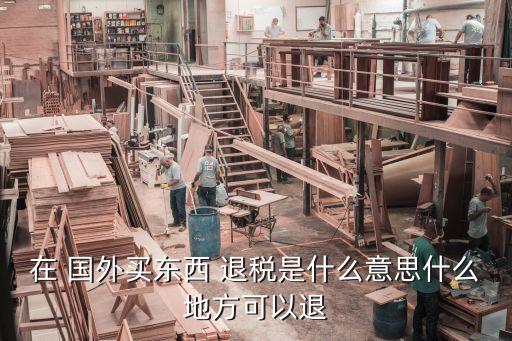 在 国外买东西 退税是什么意思什么地方可以退