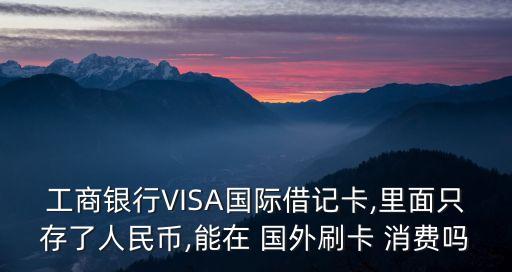 国外消费刷储蓄卡,工商银行有在可以在国外消费的储蓄卡吗