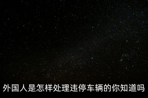 外国人是怎样处理违停车辆的你知道吗