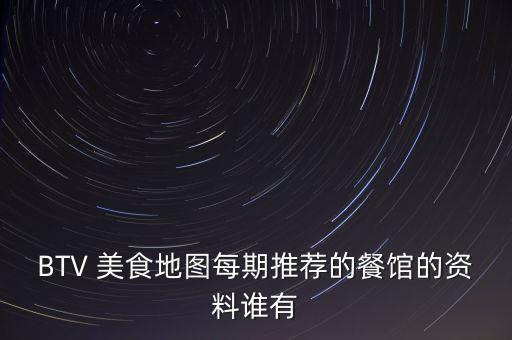 BTV 美食地图每期推荐的餐馆的资料谁有