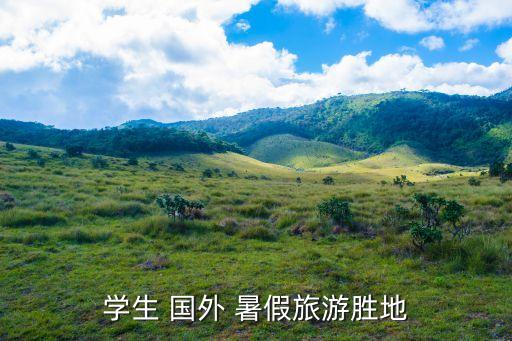 暑假哪里好玩 国外,暑假去云南哪里好玩