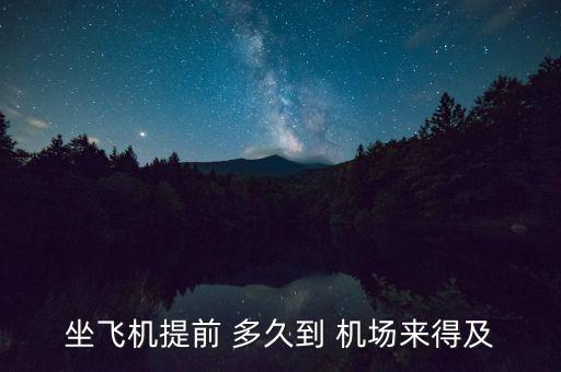 坐飞机提前 多久到 机场来得及