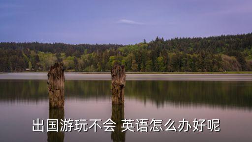 去国外旅游不会说英语,国外旅游去哪个国家好