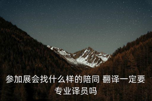 参加展会找什么样的陪同 翻译一定要专业译员吗