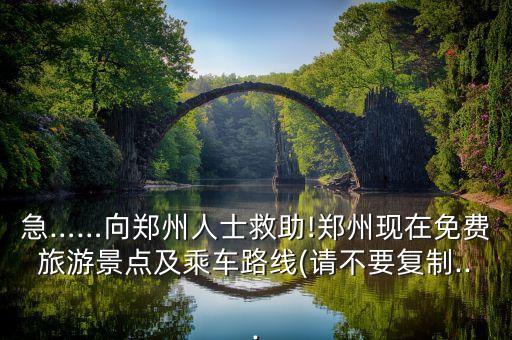 急……向郑州人士救助!郑州现在免费旅游景点及乘车路线(请不要复制...