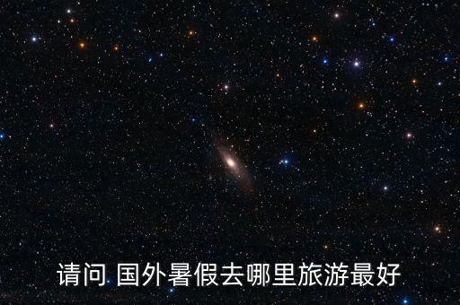 7.8月适合去哪里玩国外
