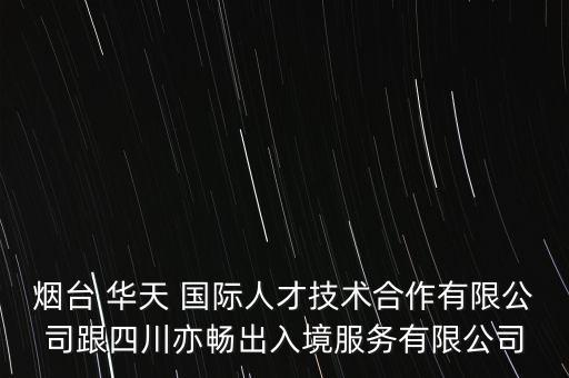 烟台 华天 国际人才技术合作有限公司跟四川亦畅出入境服务有限公司