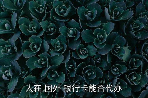 办理国外储蓄银行卡吗,办理储蓄银行卡需要什么条件