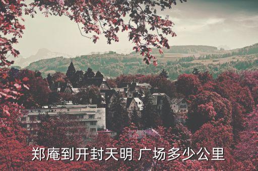 郑庵到开封天明 广场多少公里
