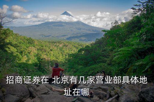 招商证券在 北京有几家营业部具体地址在哪