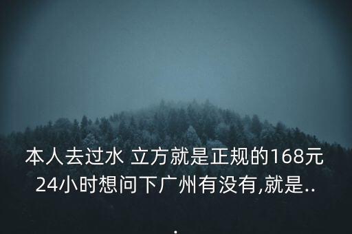 本人去过水 立方就是正规的168元24小时想问下广州有没有,就是...