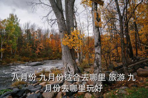 八月份 九月份适合去哪里 旅游 九月份去哪里玩好