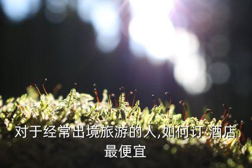 国外的酒店怎么预定,国外酒店取消预定流程