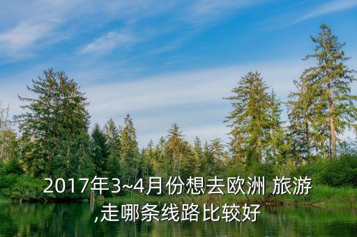2017年3~4月份想去欧洲 旅游,走哪条线路比较好