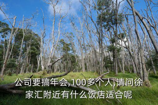 公司要搞年会,100多个人,请问徐家汇附近有什么饭店适合呢