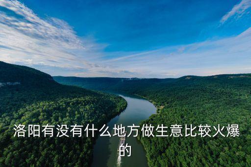  洛阳有没有什么地方做生意比较火爆的