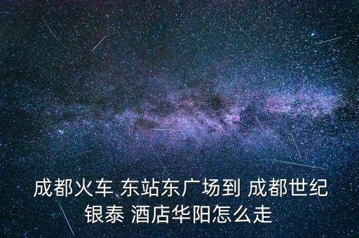 成都东站到成都新华国际酒店怎么走